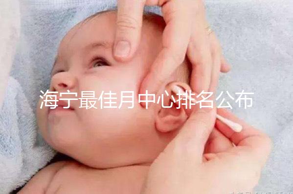 海寧最佳月中心排名公布，2024年新增了幾家
