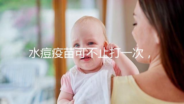 水痘疫苗可不止打一次，接種次數(shù)和時(shí)間有這些規(guī)定！
