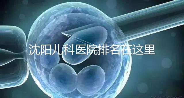 沈陽兒科醫(yī)院排名在這里,想在和平區(qū)建哪個(gè)性價(jià)比高的戳
