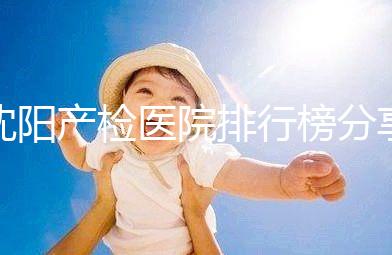 沈陽產檢醫院排行榜分享，2024市婦嬰醫院上榜