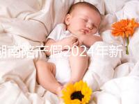 湖南陪產(chǎn)假2024年新規(guī)定有幾天速閱!包不包周末統(tǒng)一回復