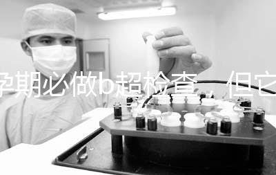 孕期必做b超檢查，但它不是萬能的還需進一步做唐篩