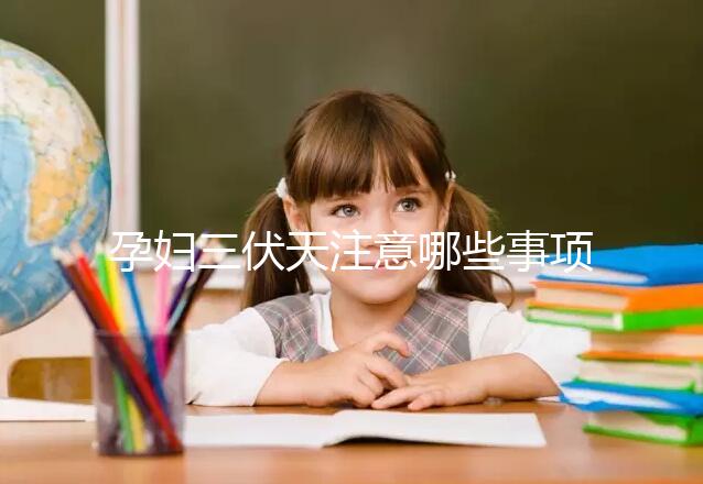 孕婦三伏天注意哪些事項和禁忌戳，要不要堅持散步看情況