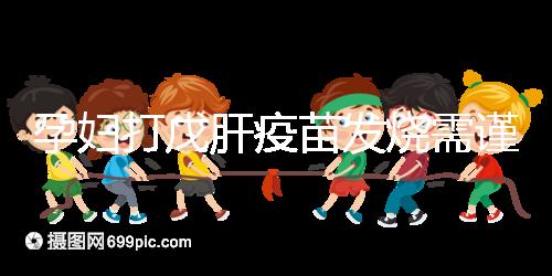 孕婦打戊肝疫苗發燒需謹惕，該類副作用對胎兒發育有影響