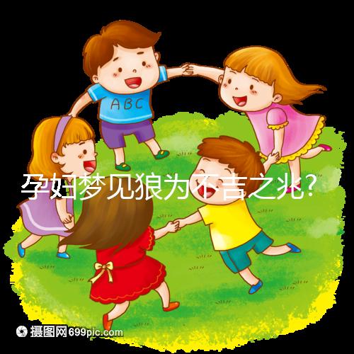 孕婦夢(mèng)見(jiàn)狼為不吉之兆?看看相關(guān)解讀你就知道了