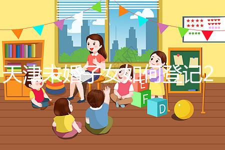 天津未婚子女如何登記2024年?不要錯過這些新政策和福利