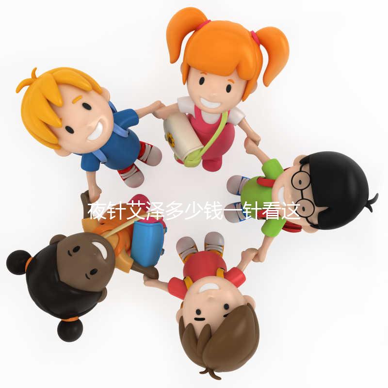 夜針艾澤多少錢一針看這里，和hcg相比哪個更貴一清二楚