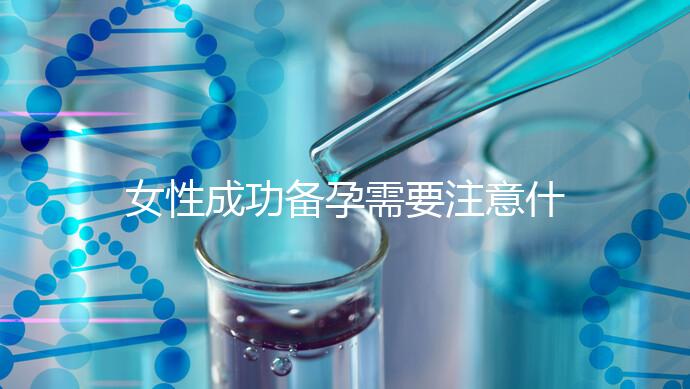 女性成功備孕需要注意什么？