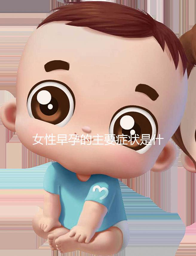 女性早孕的主要癥狀是什么?