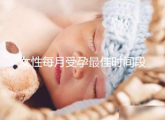 女性每月受孕最佳時(shí)間段解析,月經(jīng)過后的這幾天可同房
