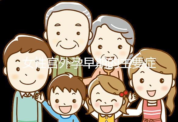 女性宮外孕早期的主要癥狀是什么？