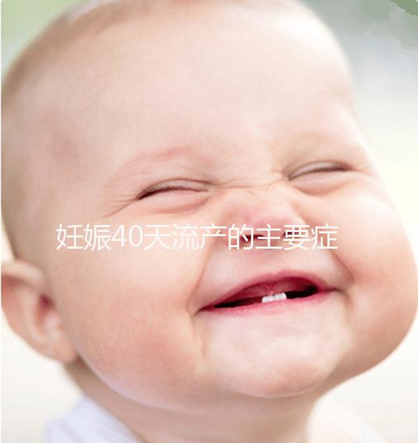 妊娠40天流產(chǎn)的主要癥狀是什么?