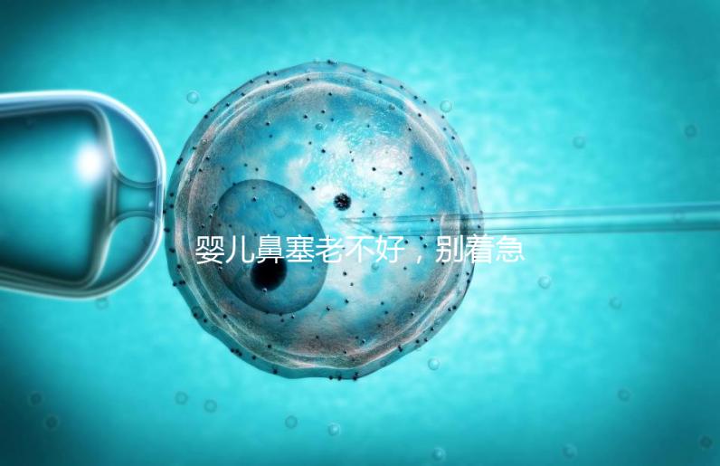 嬰兒鼻塞老不好，別著急打針、吃藥，用這3個緩解方法