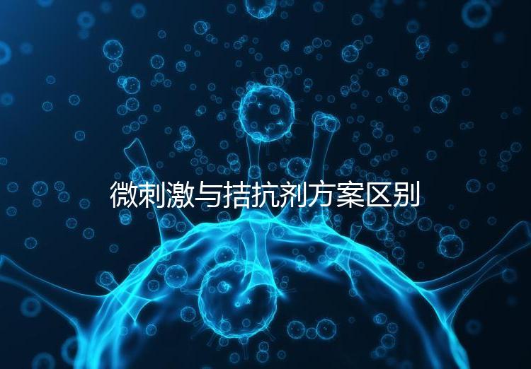 微刺激與拮抗劑方案區(qū)別詳解,哪個(gè)好良心點(diǎn)評(píng)