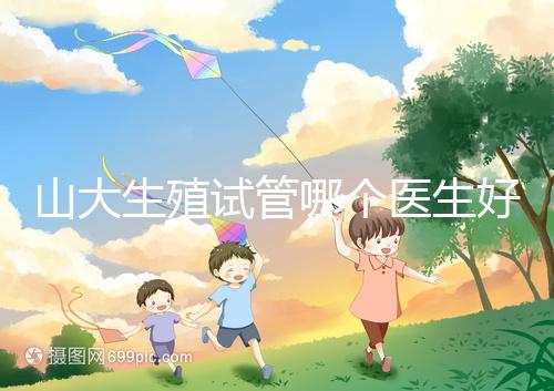 山大生殖試管哪個醫生好？口碑排名前五的大夫統統在這