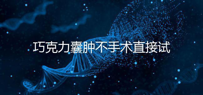 巧克力囊腫不手術(shù)直接試管嬰兒?醫(yī)生:看大小和CA125水平