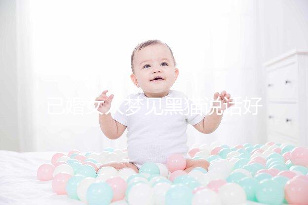 已婚女人夢(mèng)見(jiàn)黑貓說(shuō)話(huà)好不好別還不造,詳細(xì)預(yù)兆解讀速覽