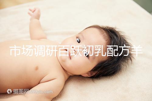 市場調研百躍初乳配方羊奶粉口啤，有寶媽給出驚人評價