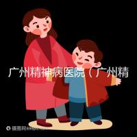 廣州精神病醫(yī)院（廣州精神病醫(yī)院排名第一）