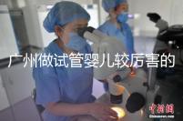 廣州做試管嬰兒較厲害的醫院是哪個?