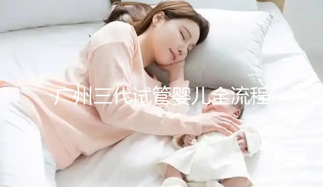 廣州三代試管嬰兒全流程詳解，試管嬰兒注意事項
