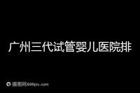 廣州三代試管嬰兒醫(yī)院排行榜出爐,天河前三機(jī)構(gòu)別錯(cuò)過