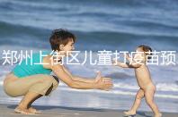 鄭州上街區兒童打疫苗預約平臺來襲，是否要監護人看年齡