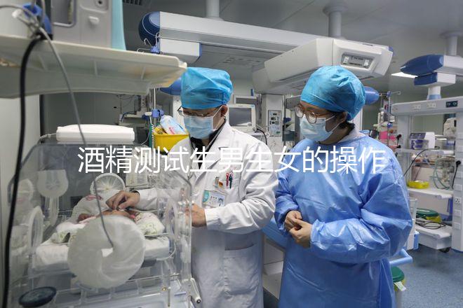 酒精測(cè)試生男生女的操作方法,二胎媽媽說特別準(zhǔn)!