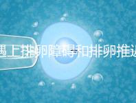 遇上排卵障礙和排卵推遲怎么辦，別慌教你4個(gè)解決方法