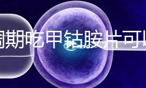 降調(diào)期吃甲鈷胺片可以揭秘嗎？不知道這些影響