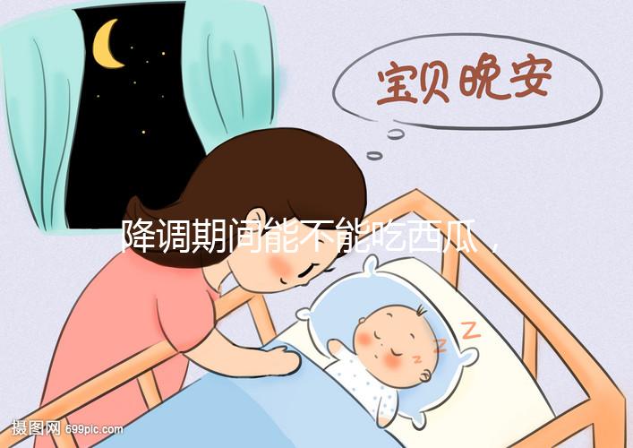 降調(diào)期間能不能吃西瓜，吃一小口會怎么樣？不要錯過