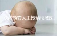 陜西西安人工授精權威醫(yī)院不少,成功率排名前十有這些