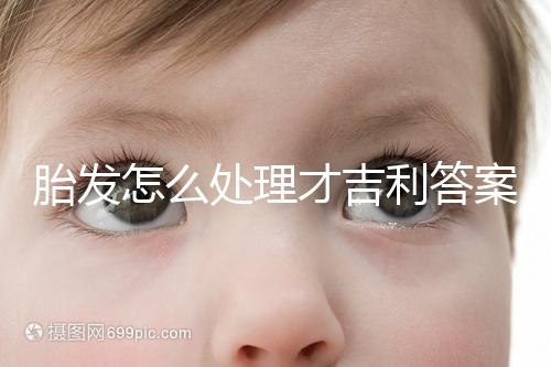 胎發(fā)怎么處理才吉利答案在這,做成紀(jì)念品好看又有意義