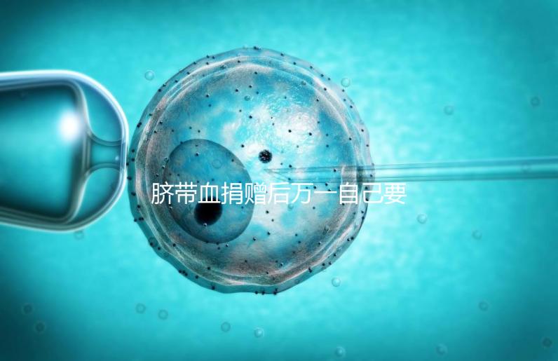 臍帶血捐贈(zèng)后萬(wàn)一自己要用怎么要早知，懷孕的趁早了解