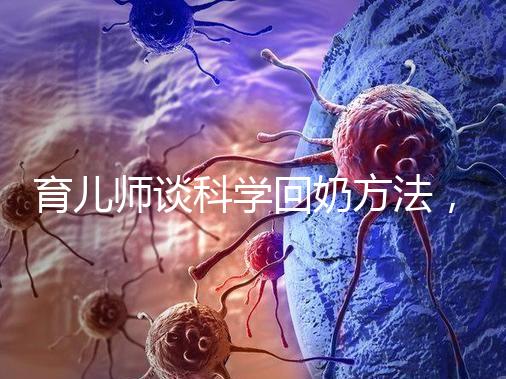 育兒師談科學回奶方法，這6個飲食偏方很有效