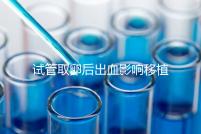 試管取卵后出血影響移植嗎?生殖醫生是這么解釋的