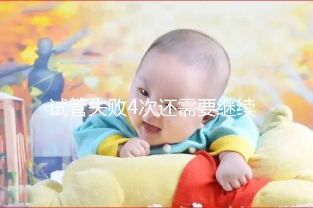 試管失敗4次還需要繼續(xù)不知道，想知道有什么影響