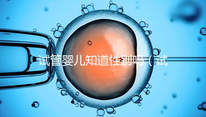 試管嬰兒知道性別嗎（試管嬰兒知道性別嗎？）