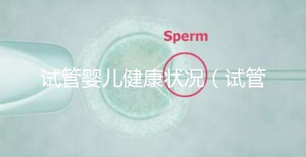 試管嬰兒健康狀況(試管嬰兒健康狀況如何)