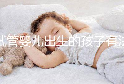 試管嬰兒出生的孩子有法律地位嗎？