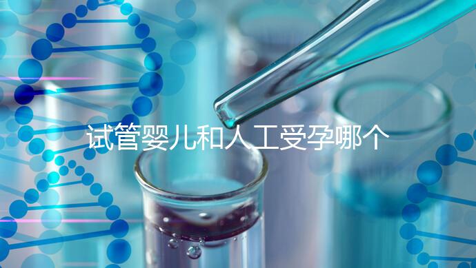 試管嬰兒和人工受孕哪個(gè)比較好(試管嬰兒和人工受孕哪個(gè)比較好一點(diǎn))
