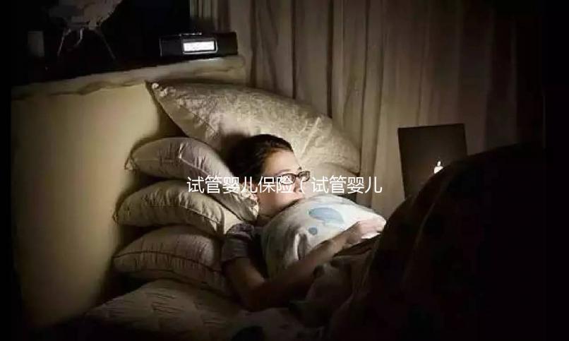 試管嬰兒保險(xiǎn)(試管嬰兒保險(xiǎn)怎么買)