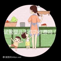 試管嬰兒不成功收費(fèi)嗎(試管嬰兒不成功還要收費(fèi)嗎)