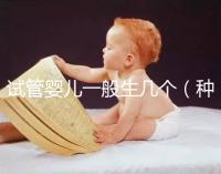 試管嬰兒一般生幾個(gè)(種小孩是試管嬰兒?jiǎn)幔? /></div><bdo dir=