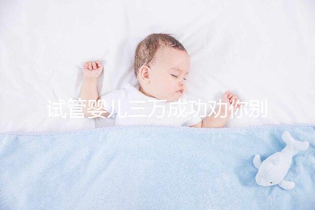 試管嬰兒三萬(wàn)成功勸你別信!個(gè)中套路看過了就知道