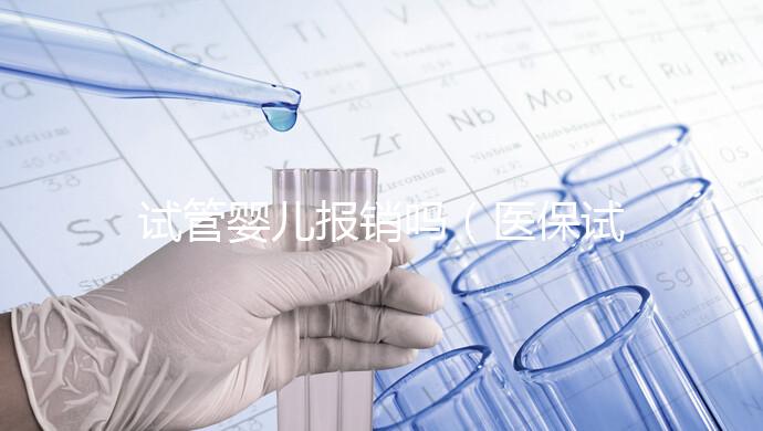 試管嬰兒報(bào)銷嗎(醫(yī)保試管嬰兒報(bào)銷嗎)