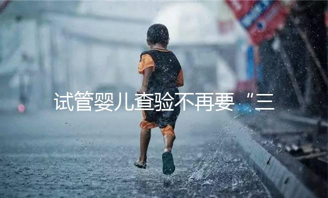 試管嬰兒查驗(yàn)不再要“三證” 生育證明程序精簡(jiǎn)更方便