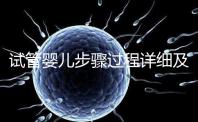 試管嬰兒步驟過程詳細(xì)及注意事項(xiàng)(試管嬰兒步驟)