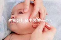 試管嬰兒多少錢做一個(gè)(試管嬰兒多少錢做一個(gè)胚胎)