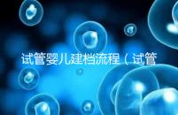 試管嬰兒建檔流程(試管嬰兒建檔流程查結(jié)婚證嗎)